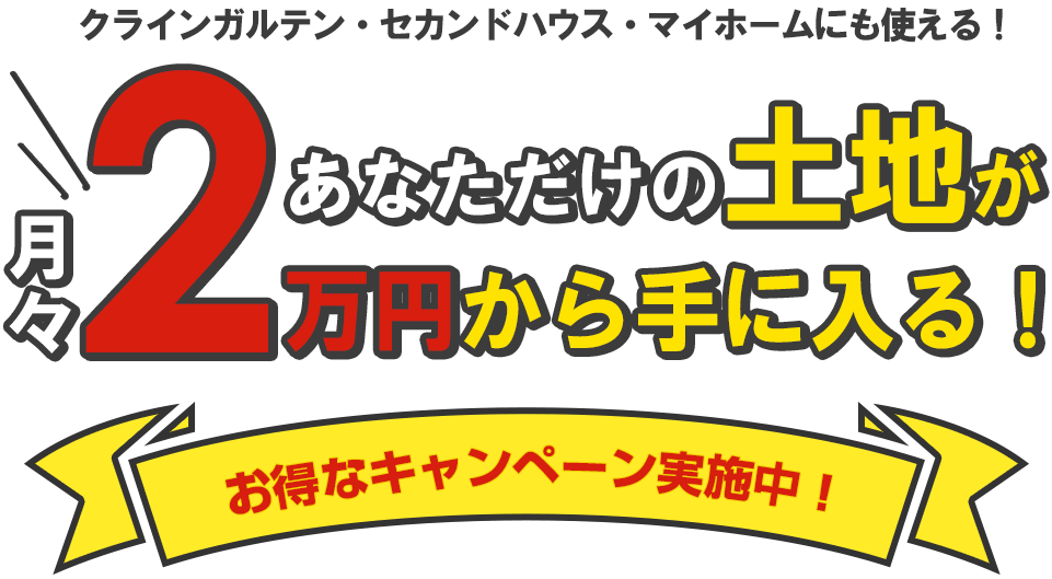 クラインガルテン・セカンドハウス・マイホームにも使える！あなただけの土地が月々２万円から手に入る！お得なキャンペーン実施中！